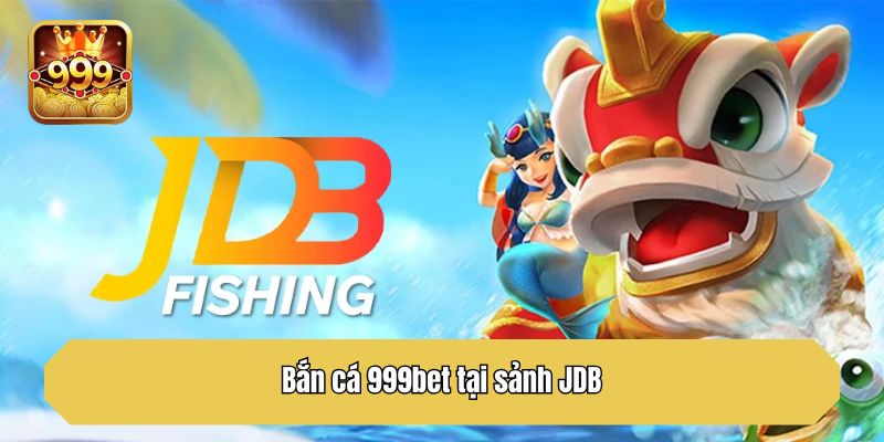Bắn cá 999bet tại sảnh JDB