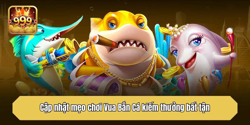 Cập nhật mẹo chơi Vua Bắn Cá kiếm thưởng bất tận