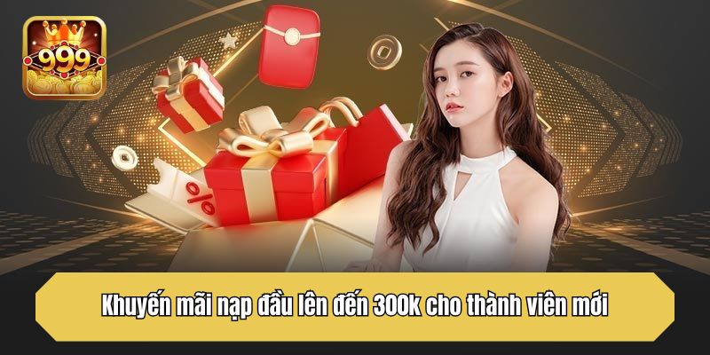 Khuyến mãi nạp đầu lên đến 300k cho thành viên mới