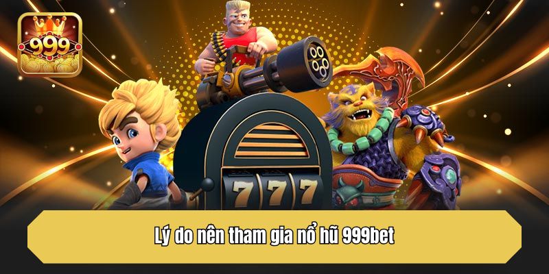 Lý do nên tham gia nổ hũ 999bet