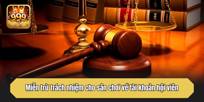 Miễn trừ trách nhiệm cho sân chơi về tài khoản hội viên