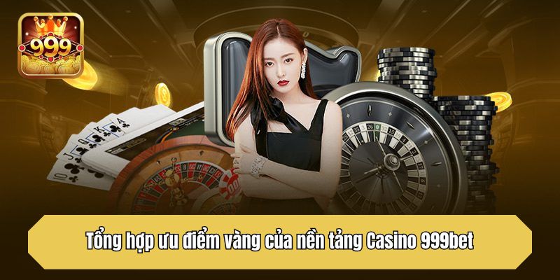                           Tổng hợp ưu điểm vàng của nền tảng Casino 999bet