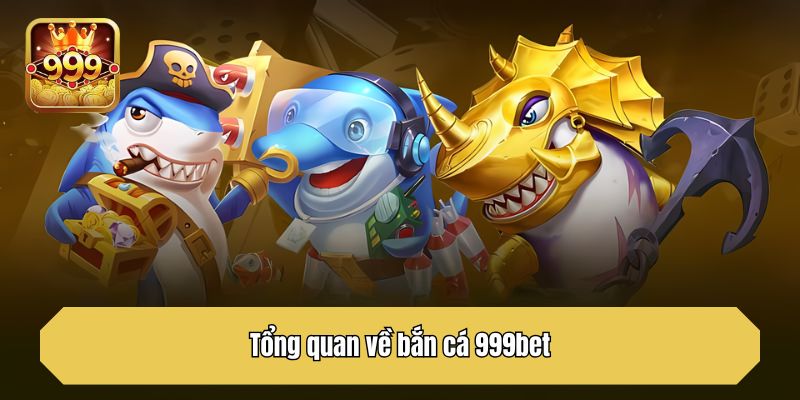 Tổng quan về bắn cá 999bet