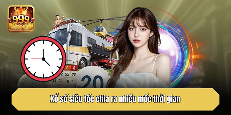 Xổ số siêu tốc chia ra nhiều mốc thời gian