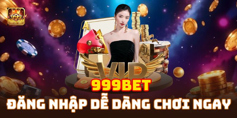 Đăng nhập 999BET dễ dàng, tham gia ngay trò chơi yêu thích